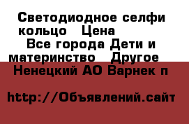 Светодиодное селфи кольцо › Цена ­ 1 490 - Все города Дети и материнство » Другое   . Ненецкий АО,Варнек п.